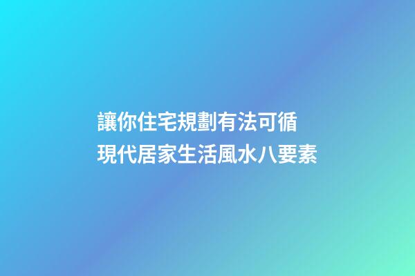 讓你住宅規劃有法可循 現代居家生活風水八要素